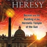 The Vatican Heresy: Bernini and the Building of the Hermetic Temple of the Sun