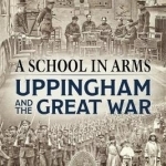 A School in Arms: Uppingham and the Great War