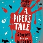 A Piper&#039;s Tale: Stories from the World&#039;s Top Pipers