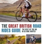 The Great British Road Rides Guide: The Best of the UK in 55 Bike Routes