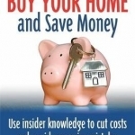 How to Buy Your Home - and Save Money: Use Insider Knowledge to Cut Costs and Avoid Expensive Mistakes