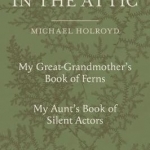 Ancestors in the Attic: Including My Great-Grandmother's Book of Ferns and My Aunt's Book of Silent Actors