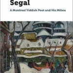 Jacob-Isaac Segal: A Montreal Yiddish Poet and His Milieu