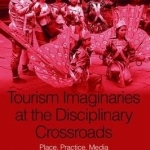 Tourism Imaginaries at the Disciplinary Crossroads: Place, Practice, Media