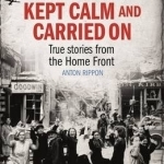 How Britain Kept Calm and Carried on: True Stories from the Home Front