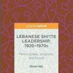 Lebanese Shi&#039;ite Leadership, 1920-1970s: Personalities, Alliances, and Feuds