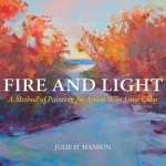 Fire and Light: A Method of Painting for Artists Who Love Color