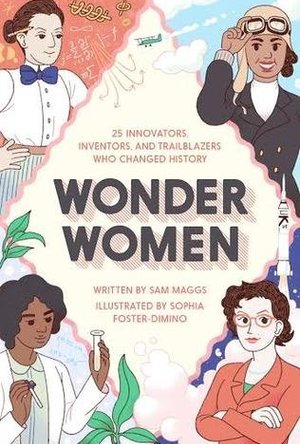 Wonder Women: 25 Innovators, Inventors, and Trailblazers Who Changed History 
