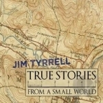 True Stories from a Small World by Jim Tyrrell