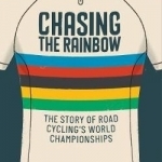 Chasing the Rainbow: The Story of Road Cycling&#039;s World Championships