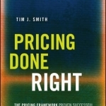 Pricing Done Right: The Pricing Framework Proven Successful by the World&#039;s Most Profitable Companies