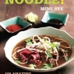 Noodle!: 100 Amazing Authentic Recipes