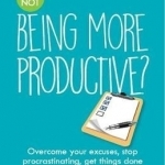 What's Your Excuse for not Being More Productive?: Overcome your excuses, stop procrastinating, get things done