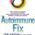 The Autoimmune Fix: How to Stop the Hidden Autoimmune Damage That Keeps You Sick, Fat, and Tired Before it Turns into Disease