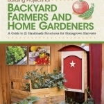 Building Projects for Backyard Farmers and Home Gardeners: A Guide to 21 Handmade Structures for Homegrown Harvests