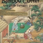 The Tale of the Bamboo Cutter: And Other Fantastic Stories