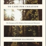 To Care for Creation: The Emergence of the Religious Environmental Movement