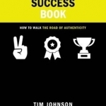 The Success Book: How to Walk the Road of Authenticity