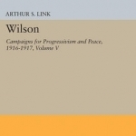 Wilson: Campaigns for Progressivism and Peace, 1916-1917: Volume V