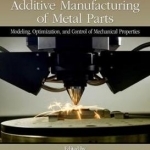 Laser-Based Additive Manufacturing of Metal Parts: Modeling, Optimization, and Control of Mechanical Properties