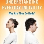 Understanding Everyday Incivility: Why are They So Rude?