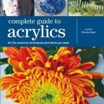 Complete Guide to Acrylics: All the Essential Techniques and Skills You Need