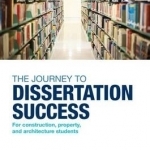 The Journey to Dissertation Success: For Construction, Property, and Architecture Students