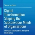 Digital Transformation Shaping the Subconscious Minds of Organizations: Innovative Organizations and Hybrid Intelligences