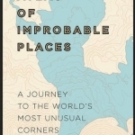 Atlas of Improbable Places: A Journey to the World&#039;s Most Unusual Corners