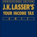 J.K. Lasser&#039;s Your Income Tax: 2017