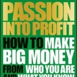 Passion into Profit: How to Make Big Money from Who You are and What You Know