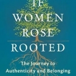 If Women Rose Rooted: A Journey to Authenticity and Belonging