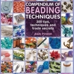 Compendium of Beading Techniques: 300 Tips, Techniques and Trade Secrets