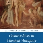 Creative Lives in Classical Antiquity: Poets, Artists and Biography