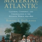 The Material Atlantic: Clothing, Commerce, and Colonization in the Atlantic World, 1650-1800