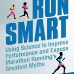 Run Smart: Using Science to Improve Performance and Expose Marathon Running&#039;s Greatest Myths