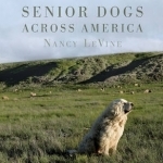 Senior Dogs Across America: Portraits of Man&#039;s Best Old Friend