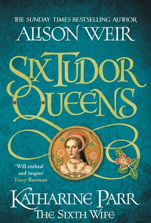 Six Tudor Queens: Katharine Parr, The Sixth Wife