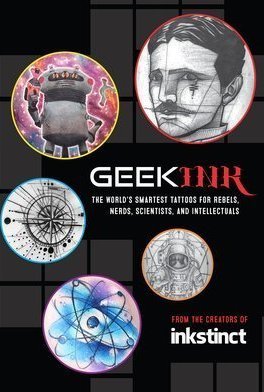Geek Ink: The World&#039;s Smartest Tattoos for Rebels, Nerds, Scientists, and Intellectuals