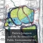 Patricia Johanson and the Re-Invention of Public Environmental Art, 1958-2010