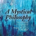 A Mystical Philosophy: Transcendence and Immanence in the Works of Virginia Woolf and Iris Murdoch