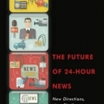 The Future of 24-Hour News: New Directions, New Challenges