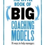 The Little Book of Big Coaching Models: 76 Ways to Help Managers Get the Best Out of People