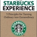 The Starbucks Experience: 5 Principles for Turning Ordinary into Extraordinary