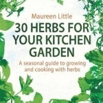 30 Herbs for Your Kitchen Garden: A Seasonal Guide to Growing and Cooking with Herbs