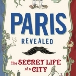 Paris Revealed: The Secret Life of a City