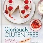Gloriously Gluten Free: Delicious Gluten-Free Recipes for Healthy Eating Every Day