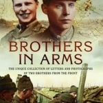 Brothers in Arms: The Unique Collection of Letters and Photographs from Two Brothers at the Front During the First World War