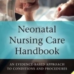 Neonatal Nursing Care Handbook: An Evidence-Based Approach to Conditions and Procedures