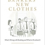 The Bankers&#039; New Clothes: What&#039;s Wrong with Banking and What to Do About it